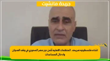 إشادة فلسطينية صريحة.. المنظمات الأهلية تُثمن دور مصر المحوري في وقف العدوان وإدخال المساعدات 1